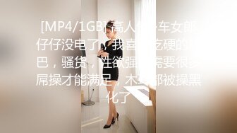 [MP4/1GB] 高人气~车女郎仔仔没电了，我喜欢吃硬的鸡巴，骚货，性欲强，需要很多屌操才能满足，木耳都被操黑化了