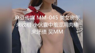 麻豆传媒 MM-045 美女房东来收租 小伙囊中羞涩用肉棒来还债 吴MM