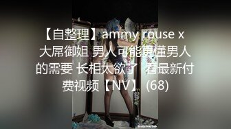 【自整理】ammy rouse x  大屌御姐 男人可能更懂男人的需要 长相太欲了  看最新付费视频【NV】 (68)