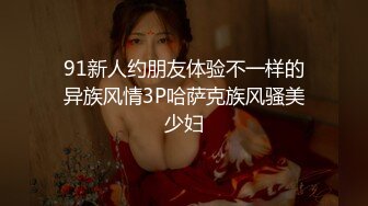 91新人约朋友体验不一样的异族风情3P哈萨克族风骚美少妇