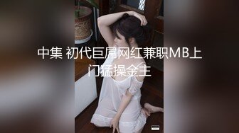 中集 初代巨屌网红兼职MB上门猛操金主