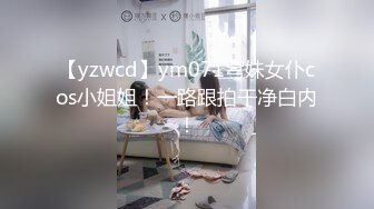 【yzwcd】ym071穹妹女仆cos小姐姐！一路跟拍干净白内！