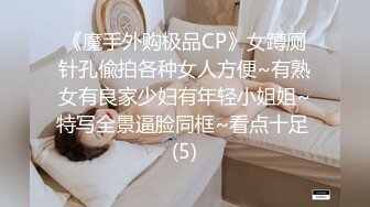 《魔手外购极品CP》女蹲厕针孔偸拍各种女人方便~有熟女有良家少妇有年轻小姐姐~特写全景逼脸同框~看点十足 (5)