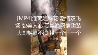 [MP4]淫荡姐妹花 激情双飞场 貌美人浪 黑丝渔网情趣装 大哥艳福不浅 摸一个干一个