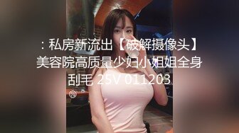 ：私房新流出【破解摄像头】美容院高质量少妇小姐姐全身刮毛 25V 011203