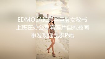 EDMOSAIC黑丝巨乳女秘书上班在办公室看淫片自慰被同事发现淫乱群P她