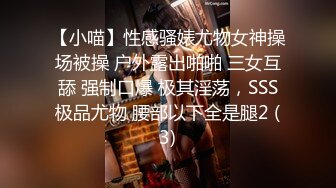 【小喵】性感骚婊尤物女神操场被操 户外露出啪啪 三女互舔 强制口爆 极其淫荡，SSS极品尤物 腰部以下全是腿2 (3)