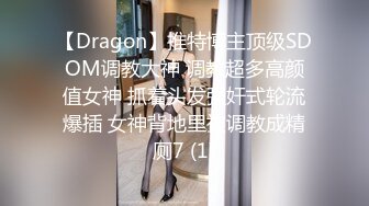 【Dragon】推特博主顶级SDOM调教大神 调教超多高颜值女神 抓着头发强奸式轮流爆插 女神背地里被调教成精厕7 (1)