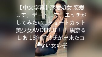 【中文字幕】恋爱処女 恋爱して、デートして、エッチがしてみたい…ショートカット美少女AVDEBUT！！ 黒奈るしあ 18年间彼氏が出来たコトない女の子