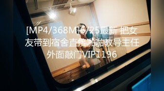 [MP4/368M]6/25最新 把女友带到宿舍直接啪啪教导主任外面敲门VIP1196