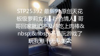 STP25392 最新91原创天花板级萝莉女友▌粉色情人▌哥哥回家就迫不及待吃上肉棒&nbsp;&nbsp;不要玩游戏了玩我爆干无毛美穴