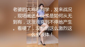 老婆的大鸡巴同学，发来战况，现场阐述：白浆是如何从无到有，这淫液爽到不停地产生。看硬了，没想到这么激烈这么多液体！