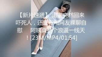 【新片速遞】 闺蜜突然回来吓死人，还正在和网友裸聊自慰❤️阿姨真是个浪逼一线天！[23M/MP4/01:54]