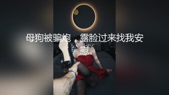 母狗被骗炮，露脸过来找我安慰