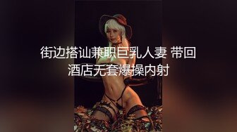 街边搭讪兼职巨乳人妻 带回酒店无套爆操内射