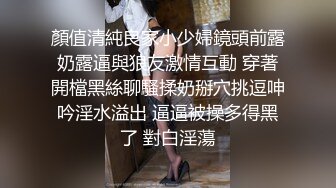 靓丽古惑女❤️【小珊爱吃草】颜值担当~疯狂操逼极度给力叫声淫荡❤️看得我小鹿乱撞！[1.32G/MP4/01:58:04/XQ]