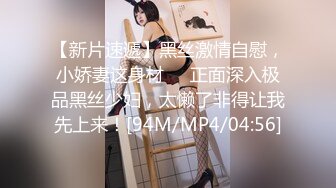 【新片速遞】黑丝激情自慰，小娇妻这身材❤️正面深入极品黑丝少妇，太懒了非得让我先上来！[94M/MP4/04:56]