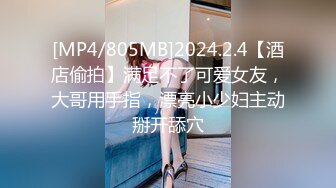 [MP4/805MB]2024.2.4【酒店偷拍】满足不了可爱女友，大哥用手指，漂亮小少妇主动掰开舔穴