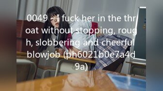 0049 - I fuck her in the throat without stopping, rough, slobbering and cheerful blowjob (ph6021b0e7a4d9a)