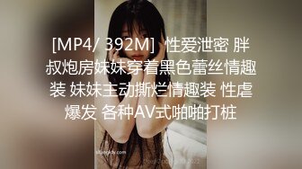 [MP4/ 392M]  性爱泄密 胖叔炮房妹妹穿着黑色蕾丝情趣装 妹妹主动撕烂情趣装 性虐爆发 各种AV式啪啪打桩