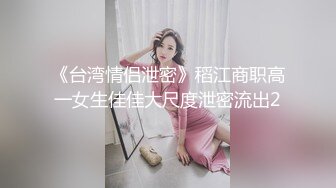 《台湾情侣泄密》稻江商职高一女生佳佳大尺度泄密流出2