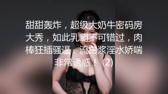 甜甜轰炸，超级大奶牛密码房大秀，如此乳霸不可错过，肉棒狂插骚逼，流白浆淫水娇喘非常诱惑！ (2)