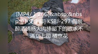 [MP4/ 1.26G]&nbsp;&nbsp; [中文字幕] KSBJ-297 假裝醉酒誘惑大肉棒部下的欲求不滿女上司 橘京花