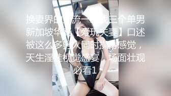 换妻界的顶流一次找三个单男新加坡华裔【爱玩夫妻】口述被这么多男人同时操得感觉，天生淫娃视觉盛宴，场面壮观必看1