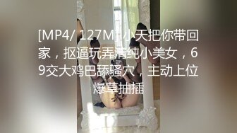 [MP4/ 127M] 小天把你带回家，抠逼玩弄清纯小美女，69交大鸡巴舔骚穴，主动上位爆草抽插