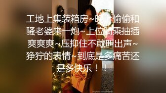 工地上集装箱房~晚上偷偷和骚老婆来一炮~上位骑乘抽插爽爽爽~压抑住不敢叫出声~狰狞的表情~到底是多痛苦还是多快乐！！