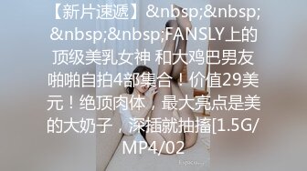 【新片速遞】&nbsp;&nbsp;&nbsp;&nbsp;FANSLY上的顶级美乳女神 和大鸡巴男友啪啪自拍4部集合！价值29美元！绝顶肉体，最大亮点是美的大奶子，深插就抽搐[1.5G/MP4/02