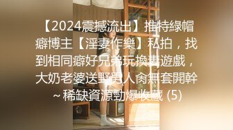 【2024震撼流出】推特綠帽癖博主【淫妻作樂】私拍，找到相同癖好兄弟玩換妻遊戲，大奶老婆送野男人肏無套開幹～稀缺資源勁爆收藏 (5)