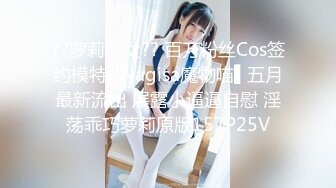 ??萝莉少女?? 百万粉丝Cos签约模特▌Nagisa魔物喵▌五月最新流出 展露小逼逼自慰 淫荡乖巧萝莉原版157P25V