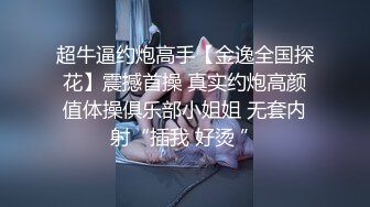 超牛逼约炮高手【金逸全国探花】震撼首操 真实约炮高颜值体操俱乐部小姐姐 无套内射“插我 好烫 ”