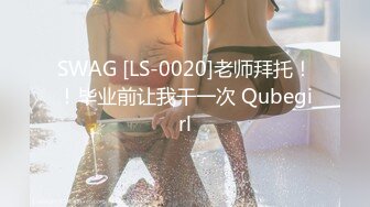 SWAG [LS-0020]老师拜托！！毕业前让我干一次 Qubegirl