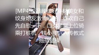 [MP4]极品腰细好身材美女和纹身炮友激情啪啪，喜欢自己先自慰一下，口交舔屌上位骑乘打桩机，扶小腰后入传教式抽插猛操