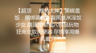 【超顶❤️推特大神】黑椒盖饭✿ 捆绑调教炸裂黑丝JK淫奴少女 跳蛋控制蜜穴极品玩物 狂肏女奴肉便器 尽情享用爆乳蜜穴