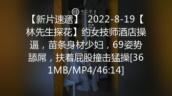 【新片速遞】  2022-8-19【林先生探花】约女技师酒店操逼，苗条身材少妇，69姿势舔屌，扶着屁股撞击猛操[361MB/MP4/46:14]