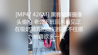 [MP4/ 426M] 黑客破解摄像头偷拍 老公下班回来看见正在吸奶哺乳的媳妇按捺不住原始兽欲来一发