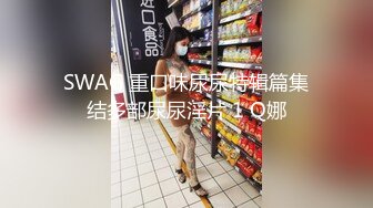 SWAG 重口味尿尿特辑篇集结多部尿尿淫片 1 Q娜