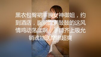 疫情过后会所复工，大叔嫖妓偷拍，少妇美乳白嫩，漫游胸推，毒龙口交，后入大白臀一顿输出爽爽爽