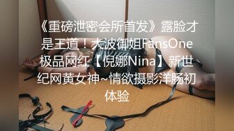 《重磅泄密会所首发》露脸才是王道！大波御姐FansOne极品网红【倪娜Nina】新世纪网黄女神~情欲摄影洋肠初体验