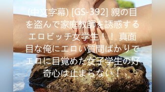 (中文字幕) [GS-392] 親の目を盗んで家庭教師を誘惑するエロビッチ女学生！！ 真面目な俺にエロい質問ばかりでエロに目覚めた女子学生の好奇心は止まらない！