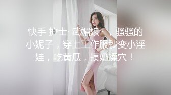 快手 护士· 武媚娘 · ，骚骚的小妮子，穿上工作服秒变小淫娃，吃黄瓜，摸奶揉穴！