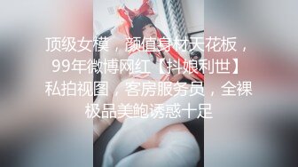 顶级女模，颜值身材天花板，99年微博网红【抖娘利世】私拍视图，客房服务员，全裸极品美鲍诱惑十足