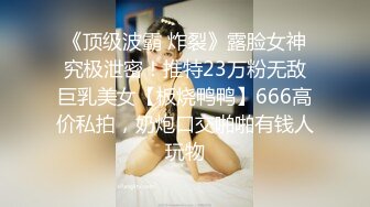 《顶级波霸 炸裂》露脸女神究极泄密！推特23万粉无敌巨乳美女【板烧鸭鸭】666高价私拍，奶炮口交啪啪有钱人玩物