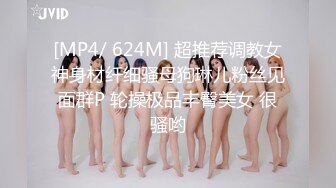 [MP4/ 624M] 超推荐调教女神身材纤细骚母狗琳儿粉丝见面群P 轮操极品丰臀美女 很骚哟