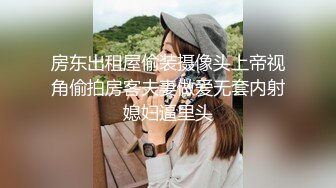 房东出租屋偷装摄像头上帝视角偷拍房客夫妻做爱无套内射媳妇逼里头