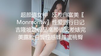 ✿超颜值女神✿反差白富美〖Monmontw〗性爱旅行日记吉隆坡篇极品高颜值反差婊完美露脸白皙性感蜂腰蜜桃臀