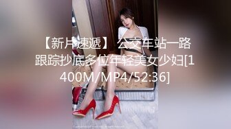 【新片速遞】 公交车站一路跟踪抄底多位年轻美女少妇[1400M/MP4/52:36]